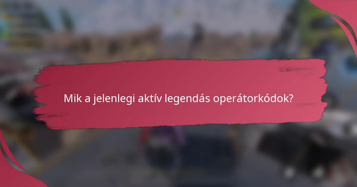 Mik a jelenlegi aktív legendás operátorkódok?