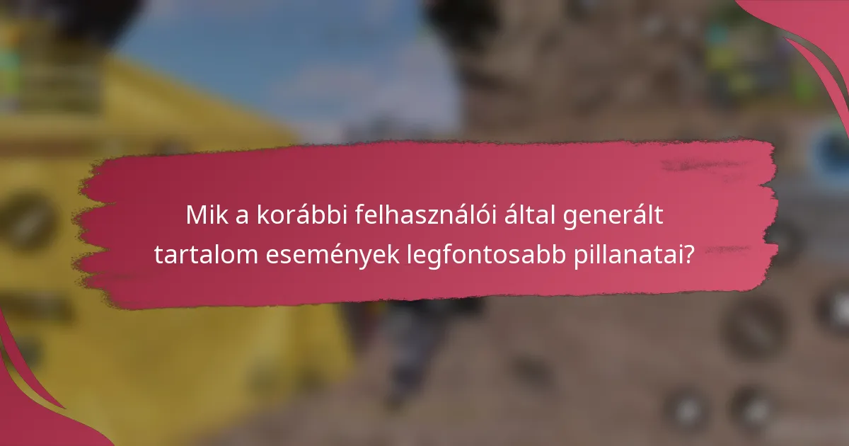 Mik a korábbi felhasználói által generált tartalom események legfontosabb pillanatai?