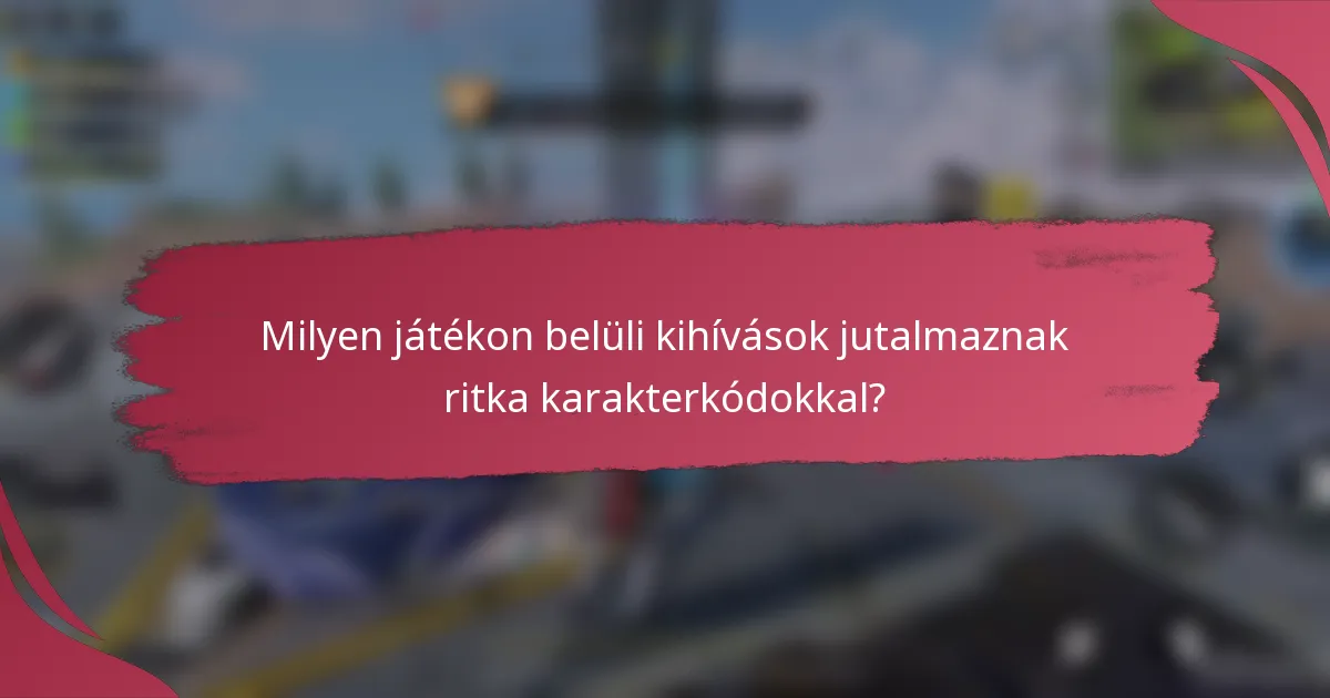 Milyen játékon belüli kihívások jutalmaznak ritka karakterkódokkal?